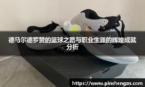 德马尔德罗赞的篮球之路与职业生涯的辉煌成就分析