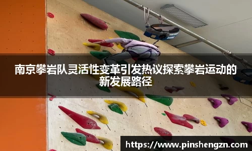 南京攀岩队灵活性变革引发热议探索攀岩运动的新发展路径