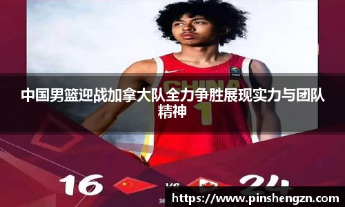中国男篮迎战加拿大队全力争胜展现实力与团队精神